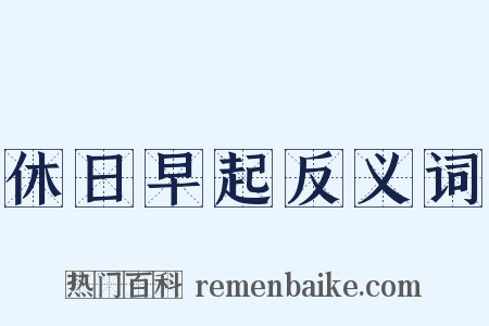 休日早起反义词是什么意思的图片